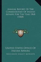 Annual Report of the Commissioner of Indian Affairs, for the Year 1868 0548589070 Book Cover