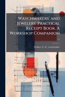 Watchmakers' and Jewelers' Practical Receipt Book. A Workshop Companion .. 1172583218 Book Cover
