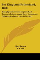 For King And Fatherland, 1870: Being Episodes From Captain Karl Tanera's, Erinnerungen Eines Ordonnanz-Offiziers, Im Jahre, 1870-1871 1104056127 Book Cover