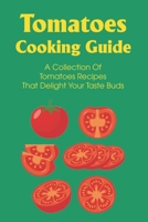Tomatoes Cooking Guide: A Collection Of Tomatoes Recipes That Delight Your Taste Buds: Dinner Recipes With Tomatoes B099JW7MBG Book Cover