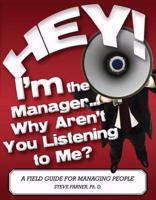 Hey! I'm the Manager...Why Aren't You Listening to Me? A Field Guide For Managing People 0979832004 Book Cover