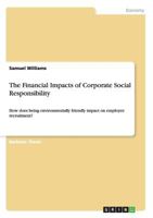 The Financial Impacts of Corporate Social Responsibility: How does being environmentally friendly impact on employee recruitment? 3656354847 Book Cover