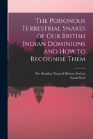 The Poisonous Terrestrial Snakes of Our British Indian Dominions and how to Recognise Them 1018492453 Book Cover