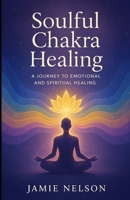 Soulful Chakra Healing: A Journey to Emotional and Spiritual Healing B0F7H9ZSSB Book Cover