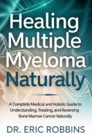 Healing Multiple Myeloma Naturally: A Complete Medical and Holistic Guide to Understanding, Treating, and Reversing Bone Marrow Cancer Naturally B0G2M1416C Book Cover