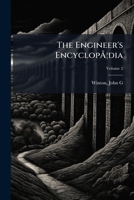 The Engineer's Encyclopa Dia: Containing a History of the Discovery and Application of Steam, with Its Practice and Achievements from the Earliest Period to the Present Time .. Volume V.2 117216150X Book Cover