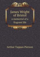 James Wright of Bristol: A Memorial of A Fragrant Life 1347505008 Book Cover