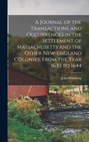 A Journal of the Transactions and Occurrences in the Settlement of Massachusetts and the Other New-England Colonies, From the Year 1630 to 1644 1016281129 Book Cover