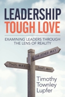 Leadership Tough Love : Examining Leaders Through the Lens of Reality 1947480707 Book Cover