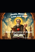 Faith, Reason, Love, and Hope: Saint Augustine of Hippo: Reflections B0DX8FCNRF Book Cover