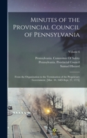 Minutes of the Provincial Council of Pennsylvania: From the Organization to the Termination of the Proprietary Government. [Mar. 10, 1683-Sept. 27, 1775], Volume 6 1016501390 Book Cover