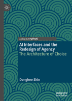 AI Interfaces and the Redesign of Agency: The Architecture of Choice 3032392772 Book Cover