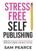 Stress-Free Self-Publishing: How to publish your own book without losing the will to live 1916077609 Book Cover
