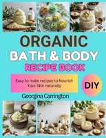 ORGANIC BATH & BODY RECIPE BOOK: easy to make recipes to Nourish Your Skin naturally B0FSDQKSM8 Book Cover