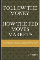 Follow the Money - How the FED Moves Markets: The Federal Reserve’s Hidden Influence on Stocks, Crypto, and the Economy B0DZHQC6RC Book Cover