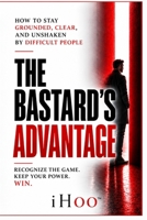 The Bastard's Advantage: How to Stay Grounded, Clear, and Unshaken By Difficult People 0995151636 Book Cover