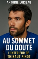 Au Sommet du Doute : L’Intérieur de Thibaut Pinot: Une plongée authentique dans l’âme d’un grimpeur qui n’a jamais renié son humanité (French Edition) B0FJF5JP5C Book Cover