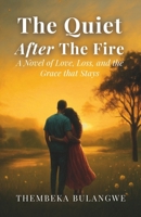 THE QUIET AFTER THE FIRE: A Novel of Love, Loss, and the Grace That Stays. 1037079558 Book Cover