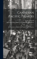 Canadian Pacific Primers: An Excursion to Alaska by the Canadian Pacific Railway 1021895679 Book Cover