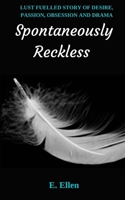 SPONTANEOUSLY RECKLESS: LUST-FUELLED STORY OF DESIRE, PASSION, OBSESSION AND DRAMA 1713232596 Book Cover