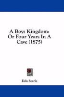 A Boy's Kingdom: Or, Four Years in a Cave 1436718414 Book Cover