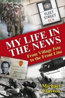 My Life in the News: From Village Fete to Front Line 1913159515 Book Cover