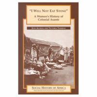 I Will Not Eat Stone: A Women's History of Colonial Asante (Social History of Africa) 0325070008 Book Cover