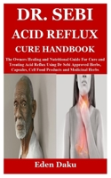 DR. SEBI ACID REFLUX CURE HANDBOOK: The Owners Healing and Nutritional Guide For Cure and Treating Acid Reflux Using Dr Sebi Approved Herbs, Capsules, Cell Food Products and Medicinal Herbs B099BZQWFB Book Cover