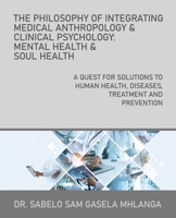 The Philosophy of Integrating Medical Anthropology & Clinical Psychology: Mental Health & Soul Health: A Quest for Solutions to Human Health, Diseases, Treatment and Prevention 1664297375 Book Cover