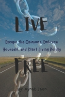 Live free: Escape the Opinions, Embrace Yourself, and Start Living Boldly B0FHFKY1P6 Book Cover