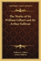 The Works of Sir William Gilbert and Sir Arthur Sullivan 1162787376 Book Cover