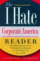 The I Hate Corporate America Reader: How Big Companies from McDonald's to Microsoft Are Destroying Our Way of Life ("I Hate" Series, The) 1560256354 Book Cover