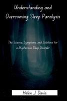 Understanding and Overcoming Sleep Paralysis: The Science, Symptoms, and Solutions for a Mysterious Sleep Disorder B0FP51TFNS Book Cover
