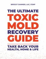 The Ultimate Toxic Mold Recovery Guide: Take Back Your Home, Health & Life 0578355566 Book Cover