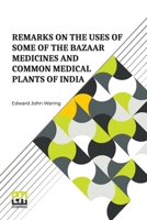 Remarks On The Uses Of Some Of The Bazaar Medicines And Common Medical Plants Of India: With A Full Index Of Diseases, Indicating Their Treatment By ... In Cases Of Drowning, Snake-Bites, &C. 9361381059 Book Cover