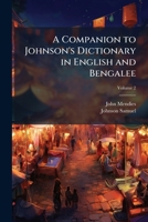 A Companion to Johnson's Dictionary in English and Bengalee: To Which Is Prefixed an Introduction to the Bengalee Language, Volume 2 1148241531 Book Cover