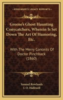 Greene's Ghost Haunting Conycatchers, Wherein Is Set Down The Art Of Humoring, Etc.: With The Merry Conceits Of Doctor Pinchback 1166569241 Book Cover