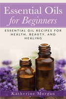 Essential Oils for Beginners : Essential Oil Recipes for Health, Beauty, and Healing 1951548752 Book Cover