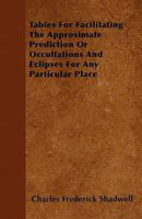 Tables for Facilitating the Approximate Prediction or Occultations and Eclipses for Any Particular Place 1446034402 Book Cover