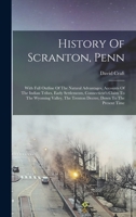 History Of Scranton, Penn: With Full Outline Of The Natural Advantages, Accounts Of The Indian Tribes, Early Settlements, Connecticut's Claim To The ... The Trenton Decree, Down To The Present Time 1017747857 Book Cover