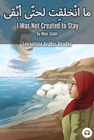 I Was Not Created to Stay: Levantine Arabic Reader (Jordanian Arabic) 1949650480 Book Cover