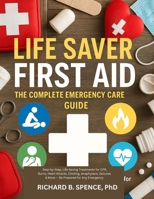Life Saver First Aid: THE COMPLETE EMERGENCY CARE GUIDE: Step-by-Step, Life-Saving Treatments for CPR, Burns, Heart Attacks, Choking, Anaphylaxis, Sei B0FT8KQG3P Book Cover