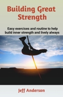 BUILDING GREAT STRENGTH: Easy exercises and routine to help build inner strength and lively always B0CSTC8RV2 Book Cover