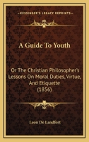 A Guide To Youth: Or The Christian Philosopher's Lessons On Moral Duties, Virtue, And Etiquette 1437455263 Book Cover