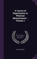 A Course of Experiments in Physical Measurement ..; Volume 1 134726101X Book Cover