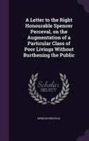 A Letter to the Right Honourable Spencer Perceval, on the Augmentation of a Particular Class of Poor Livings Without Burthening the Public 1359205128 Book Cover