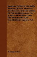 Sketches Of Naval Life With Notices Of Men, Manners And Scenery, On The Shores Of The Mediterranean, In A Series Of Letters From The Brandywine And Constitution Frigates. Vol - 1 116309837X Book Cover
