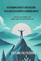 Overcoming Anxiety and Building Resilience in a Rapidly Changing World: A Practical Guide to Managing Stress, Embracing Change, and Thriving in Uncertain Times B0DZGRDW9S Book Cover