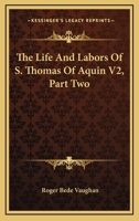 The Life And Labors Of S. Thomas Of Aquin V2, Part Two 1163120707 Book Cover