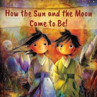How the Sun and the Moon Came to Be!: An Illustrated Children's Folk Tale from Korea. (International Folk Stories, Fairy Tales and Myths for Children) B0GN7ZP9CZ Book Cover